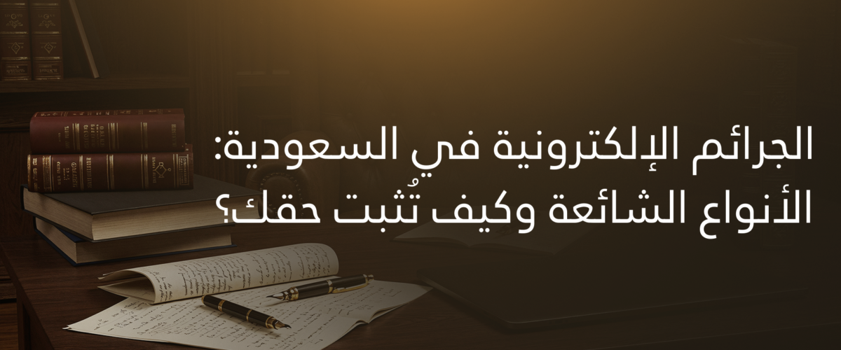 الجرائم الإلكترونية في السعودية: الأنواع الشائعة وكيف تُثبت حقك؟