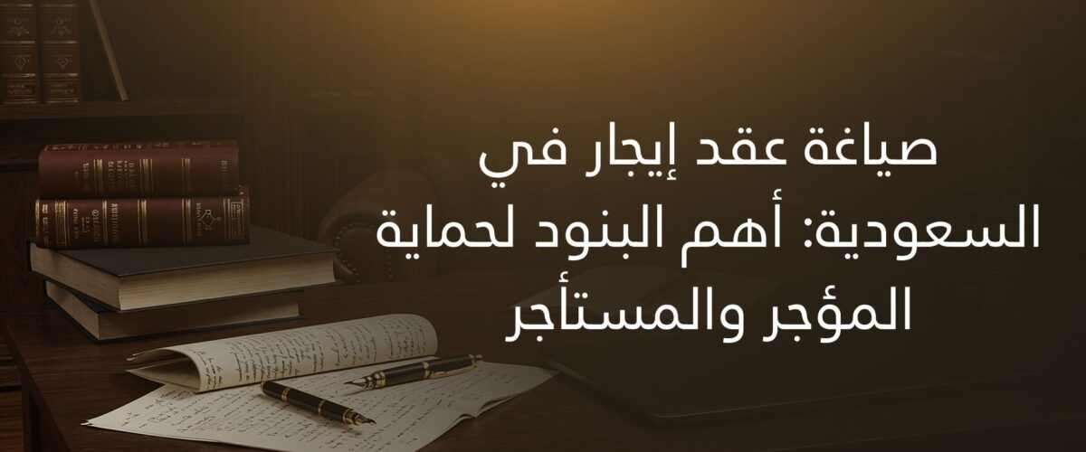 صياغة عقد إيجار في السعودية: أهم البنود لحماية المؤجر والمستأجر