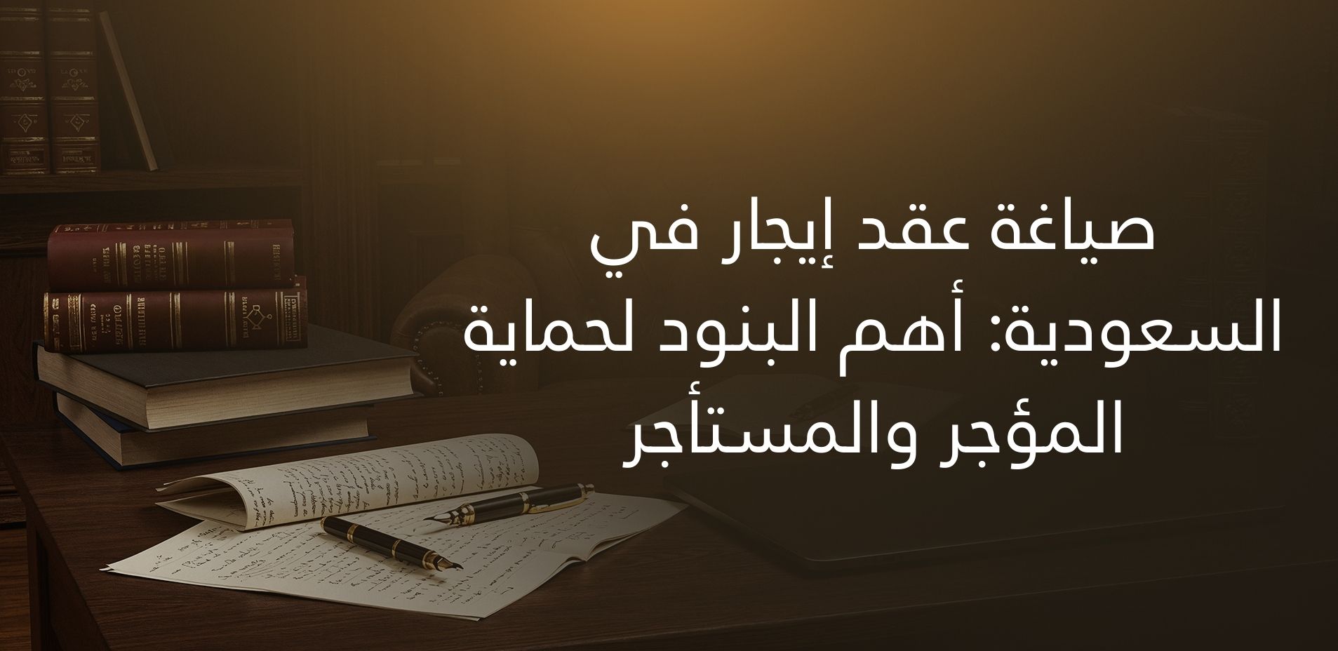 صياغة عقد إيجار في السعودية: أهم البنود لحماية المؤجر والمستأجر