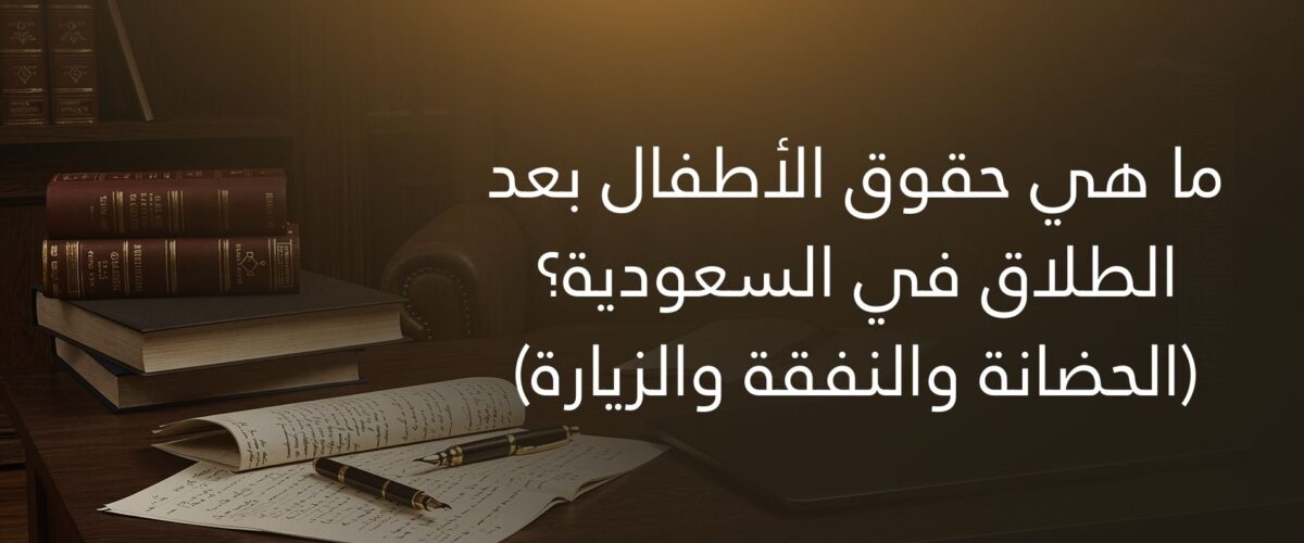 ما هي حقوق الأطفال بعد الطلاق في السعودية؟ (الحضانة والنفقة والزيارة)