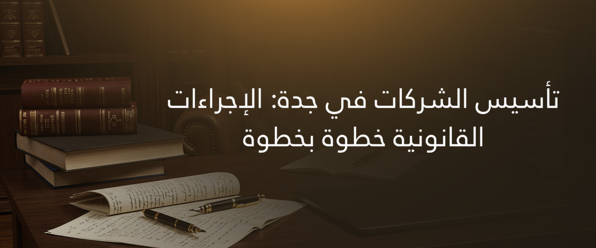 تأسيس الشركات في جدة الإجراءات القانونية خطوة بخطوة