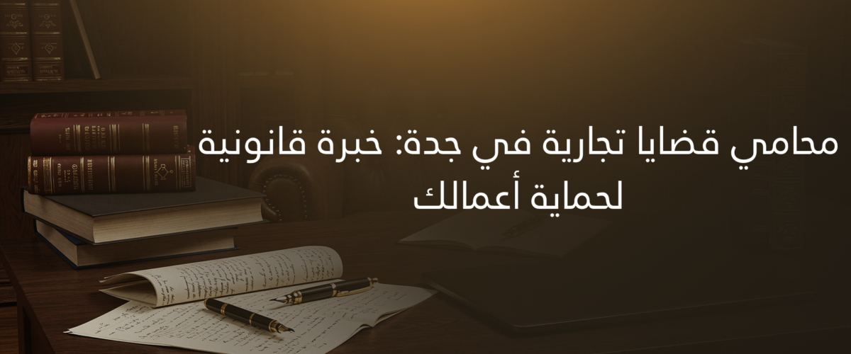 محامي قضايا تجارية في جدة خبرة قانونية لحماية أعمالك