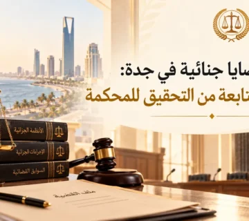 محامي قضايا جنائية في جدة: الدفاع والمتابعة من التحقيق للمحكمة