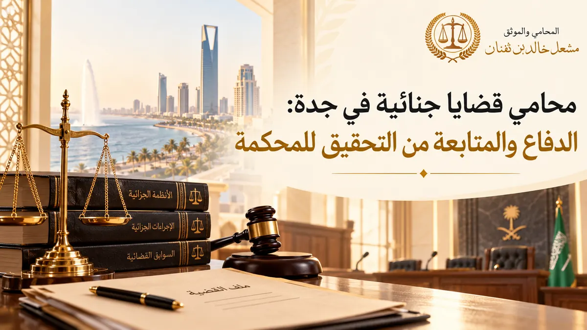 محامي قضايا جنائية في جدة: الدفاع والمتابعة من التحقيق للمحكمة